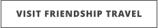 VISIT FRIENDSHIP TRAVEL