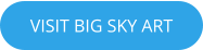 VISIT BIG SKY ART