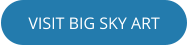VISIT BIG SKY ART